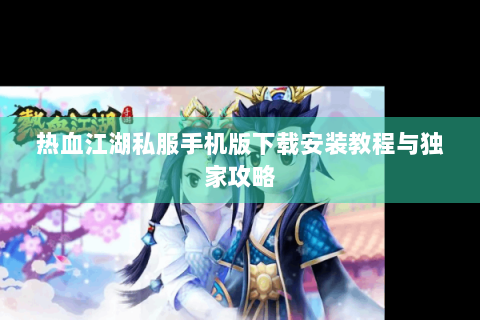 热血江湖私服手机版下载安装教程与独家攻略