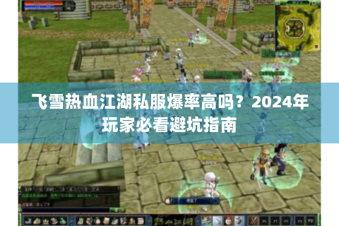 飞雪热血江湖私服爆率高吗？2024年玩家必看避坑指南
