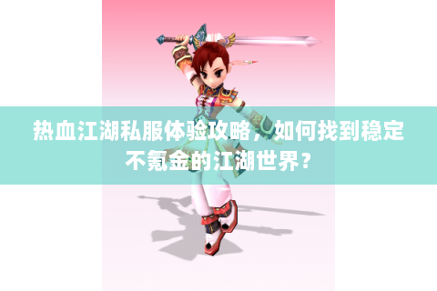 热血江湖私服体验攻略，如何找到稳定不氪金的江湖世界？