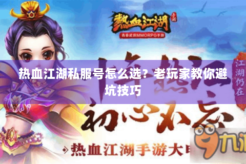 热血江湖私服号怎么选？老玩家教你避坑技巧