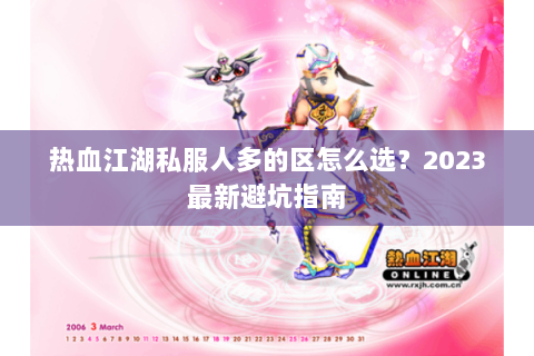 热血江湖私服人多的区怎么选？2023最新避坑指南