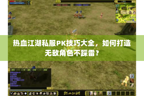 热血江湖私服PK技巧大全，如何打造无敌角色不踩雷？