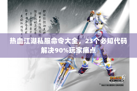 热血江湖私服命令大全，23个必知代码解决90%玩家痛点