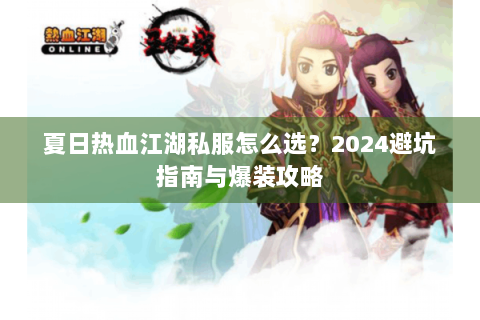 夏日热血江湖私服怎么选？2024避坑指南与爆装攻略