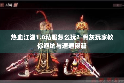 热血江湖1.0私服怎么玩？骨灰玩家教你避坑与速通秘籍