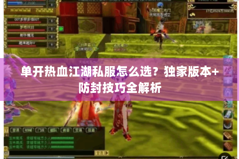 单开热血江湖私服怎么选？独家版本+防封技巧全解析