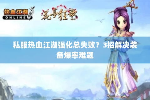 私服热血江湖强化总失败？3招解决装备爆率难题
