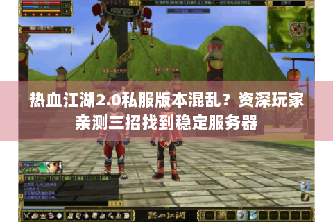 热血江湖2.0私服版本混乱？资深玩家亲测三招找到稳定服务器