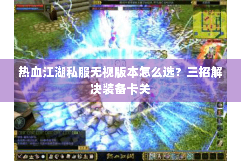 热血江湖私服无视版本怎么选？三招解决装备卡关