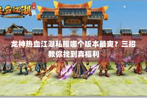 龙神热血江湖私服哪个版本最爽？三招教你找到真福利