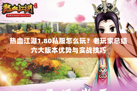 热血江湖1.80私服怎么玩？老玩家总结六大版本优势与实战技巧