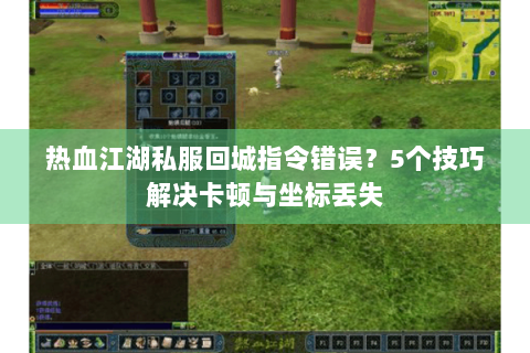 热血江湖私服回城指令错误？5个技巧解决卡顿与坐标丢失