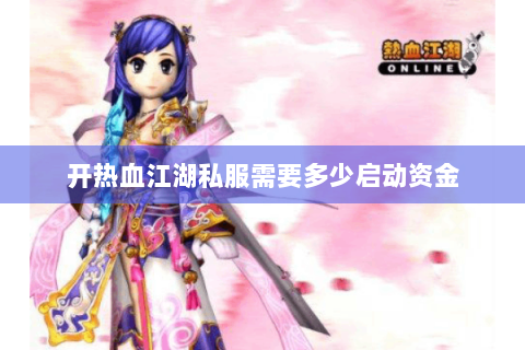 开热血江湖私服需要多少启动资金
