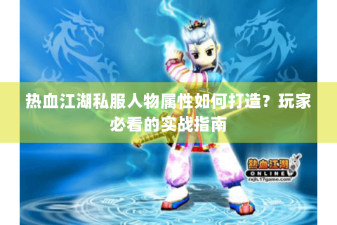 热血江湖私服人物属性如何打造？玩家必看的实战指南