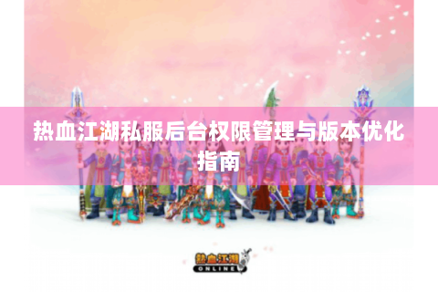 热血江湖私服后台权限管理与版本优化指南