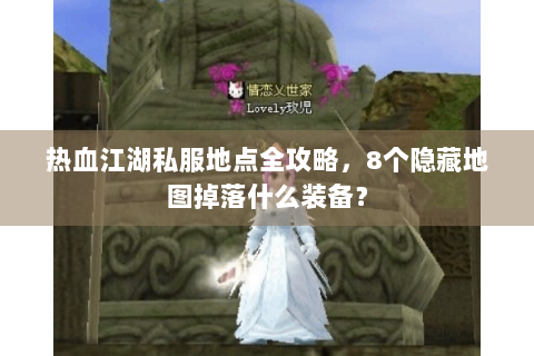 热血江湖私服地点全攻略，8个隐藏地图掉落什么装备？
