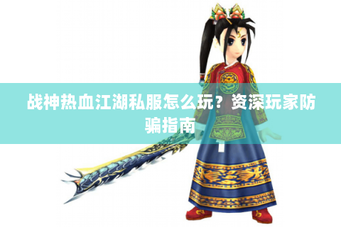 战神热血江湖私服怎么玩？资深玩家防骗指南
