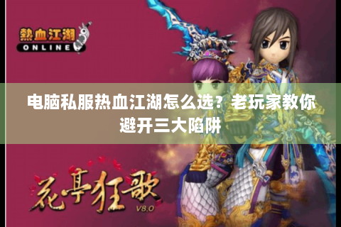 电脑私服热血江湖怎么选？老玩家教你避开三大陷阱
