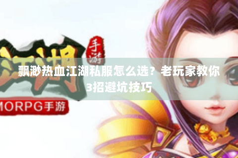 飘渺热血江湖私服怎么选？老玩家教你3招避坑技巧