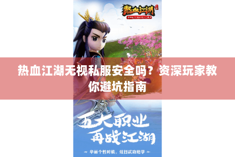 热血江湖无视私服安全吗？资深玩家教你避坑指南