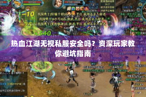 热血江湖无视私服安全吗？资深玩家教你避坑指南