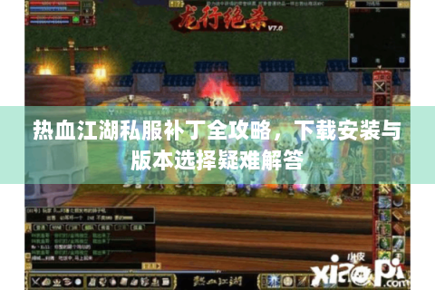 热血江湖私服补丁全攻略，下载安装与版本选择疑难解答
