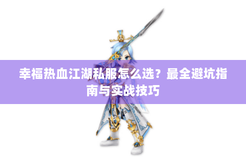 幸福热血江湖私服怎么选？最全避坑指南与实战技巧