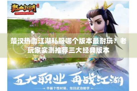楚汉热血江湖私服哪个版本最耐玩？老玩家实测推荐三大经典版本
