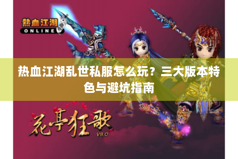热血江湖乱世私服怎么玩？三大版本特色与避坑指南