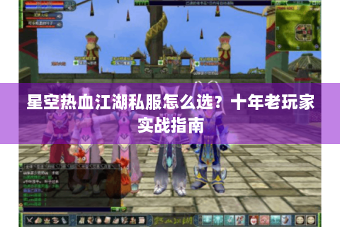 星空热血江湖私服怎么选？十年老玩家实战指南