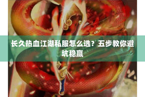 长久热血江湖私服怎么选？五步教你避坑稳赢