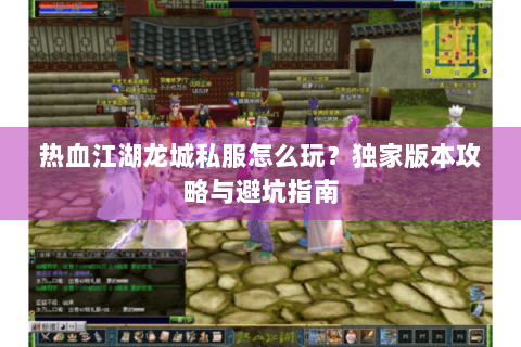 热血江湖龙城私服怎么玩？独家版本攻略与避坑指南