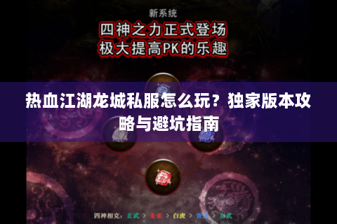 热血江湖龙城私服怎么玩？独家版本攻略与避坑指南