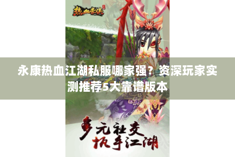 永康热血江湖私服哪家强？资深玩家实测推荐5大靠谱版本