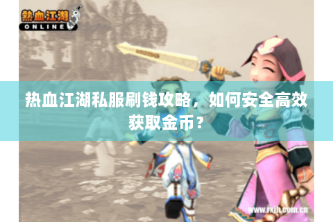 热血江湖私服刷钱攻略，如何安全高效获取金币？