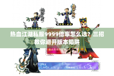 热血江湖私服9999倍率怎么选？三招教你避开版本陷阱
