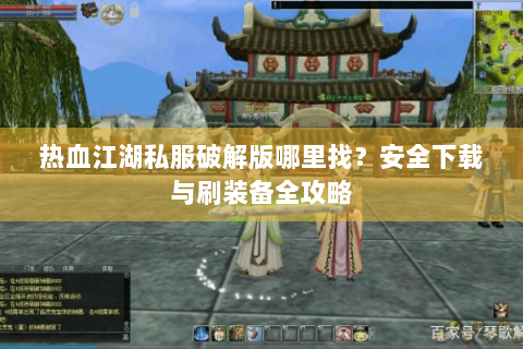 热血江湖私服破解版哪里找？安全下载与刷装备全攻略