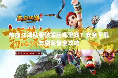 热血江湖私服破解版哪里找？安全下载与刷装备全攻略