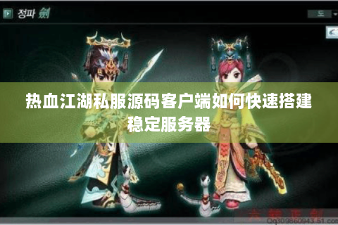 热血江湖私服源码客户端如何快速搭建稳定服务器