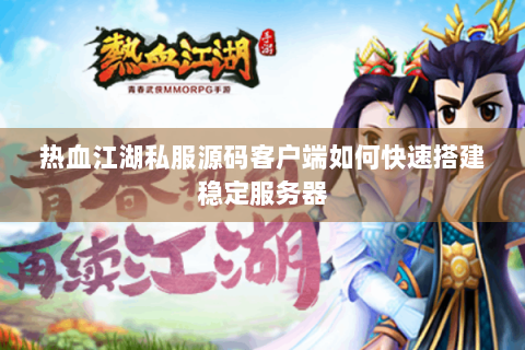 热血江湖私服源码客户端如何快速搭建稳定服务器