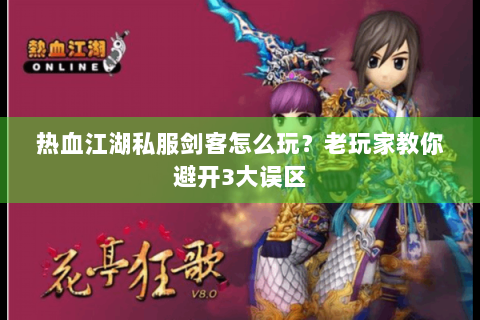 热血江湖私服剑客怎么玩？老玩家教你避开3大误区