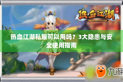 热血江湖私服可以用吗？3大隐患与安全使用指南
