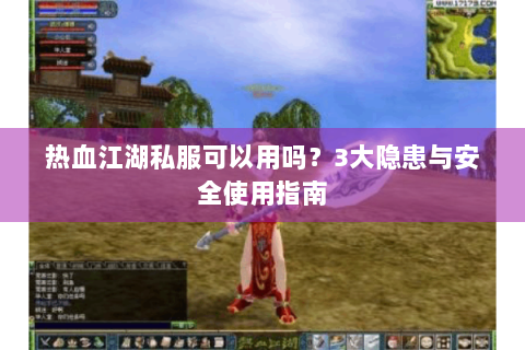热血江湖私服可以用吗？3大隐患与安全使用指南