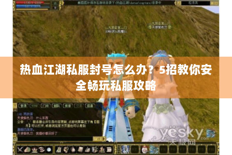 热血江湖私服封号怎么办？5招教你安全畅玩私服攻略