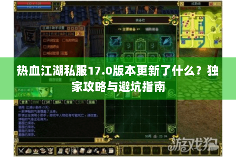 热血江湖私服17.0版本更新了什么？独家攻略与避坑指南