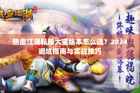 热血江湖私服大宝版本怎么选？2024避坑指南与实战技巧