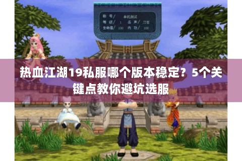 热血江湖19私服哪个版本稳定？5个关键点教你避坑选服