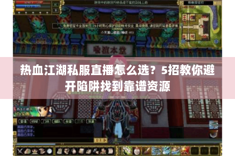 热血江湖私服直播怎么选？5招教你避开陷阱找到靠谱资源