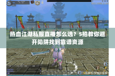 热血江湖私服直播怎么选？5招教你避开陷阱找到靠谱资源