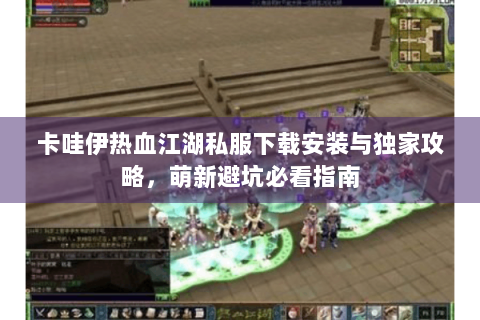 卡哇伊热血江湖私服下载安装与独家攻略，萌新避坑必看指南